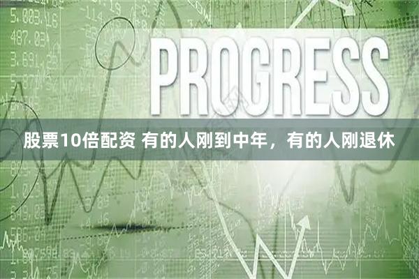 股票10倍配资 有的人刚到中年，有的人刚退休