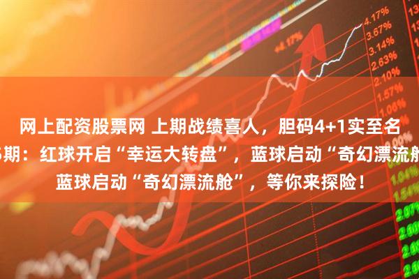 网上配资股票网 上期战绩喜人，胆码4+1实至名归！双色游戏145期：红球开启“幸运大转盘”，蓝球启动“奇幻漂流舱”，等你来探险！