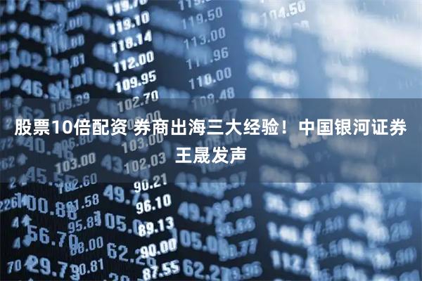 股票10倍配资 券商出海三大经验！中国银河证券王晟发声