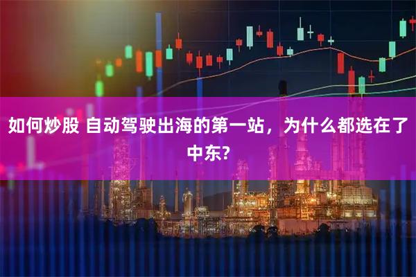 如何炒股 自动驾驶出海的第一站，为什么都选在了中东?