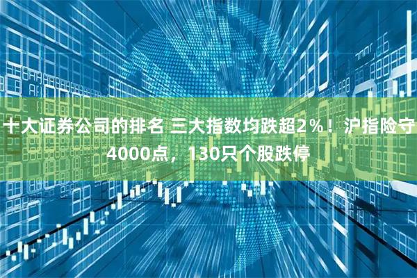 十大证券公司的排名 三大指数均跌超2％！沪指险守4000点，130只个股跌停