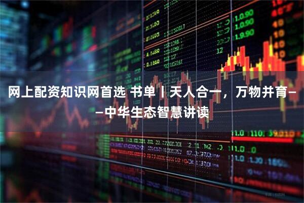 网上配资知识网首选 书单丨天人合一，万物并育——中华生态智慧讲读