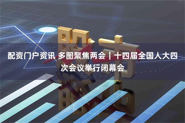 配资门户资讯 多图聚焦两会｜十四届全国人大四次会议举行闭幕会