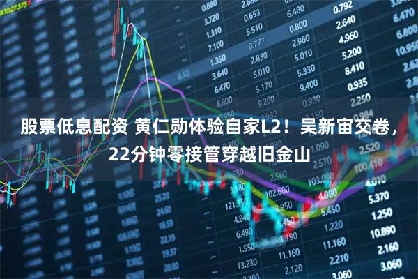 股票低息配资 黄仁勋体验自家L2！吴新宙交卷，22分钟零接管穿越旧金山