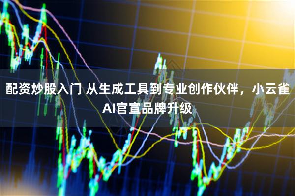 配资炒股入门 从生成工具到专业创作伙伴，小云雀AI官宣品牌升级