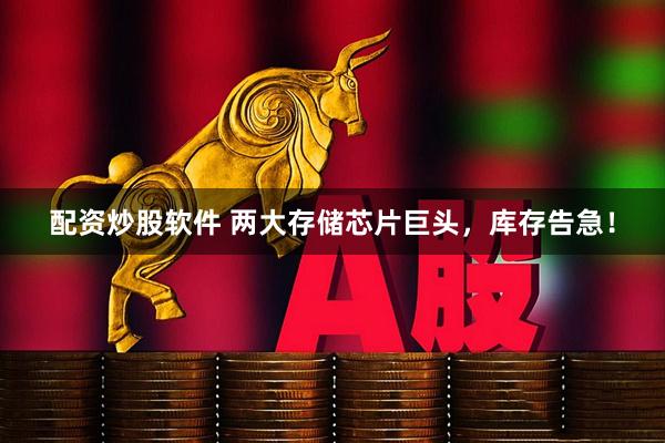 配资炒股软件 两大存储芯片巨头，库存告急！