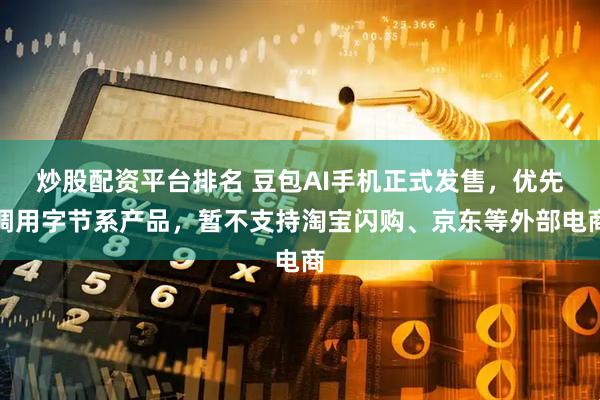 炒股配资平台排名 豆包AI手机正式发售，优先调用字节系产品，暂不支持淘宝闪购、京东等外部电商
